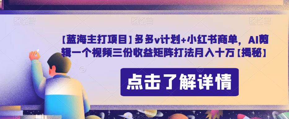 【蓝海主打项目】多多v计划+小红书商单，AI剪辑一个视频三份收益矩阵打法月入十万【揭秘】-副业城