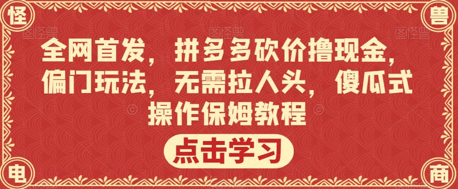 全网首发，拼多多砍价撸现金，偏门玩法，无需拉人头，傻瓜式操作保姆教程【揭秘】-副业城