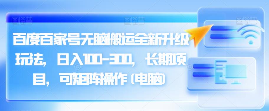 百度百家号无脑搬运全新升级玩法，日入100-300，长期项目，可矩阵操作(电脑)【揭秘】-副业城