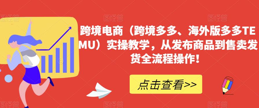 跨境电商（跨境多多、海外版多多TEMU）实操教学，从发布商品到售卖发货全流程操作！-副业城