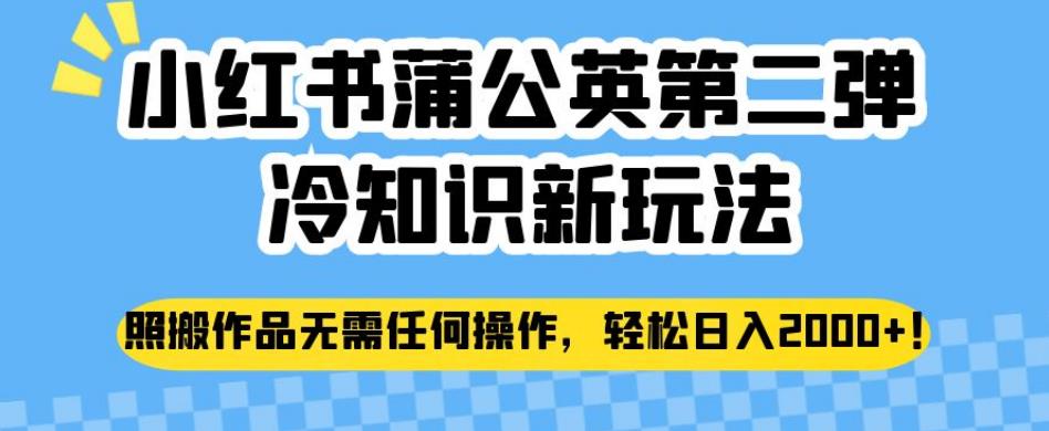 小红书蒲公英第二弹冷知识新玩法，照搬作品无需任何操作，轻松日入2000+【揭秘】-副业城