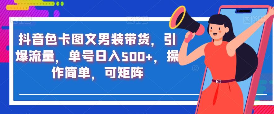 抖音色卡图文男装带货，引爆流量，单号日入500+，操作简单，可矩阵【揭秘】-副业城