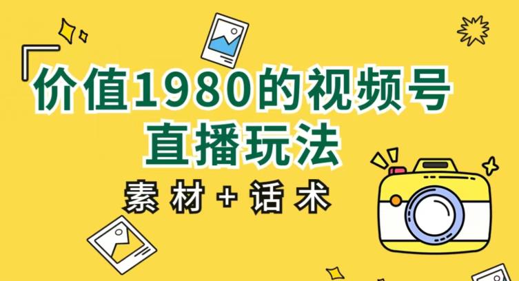 价值1980的视频号直播玩法，小白也可以直接上手操作【教程+素材+话术】-副业城