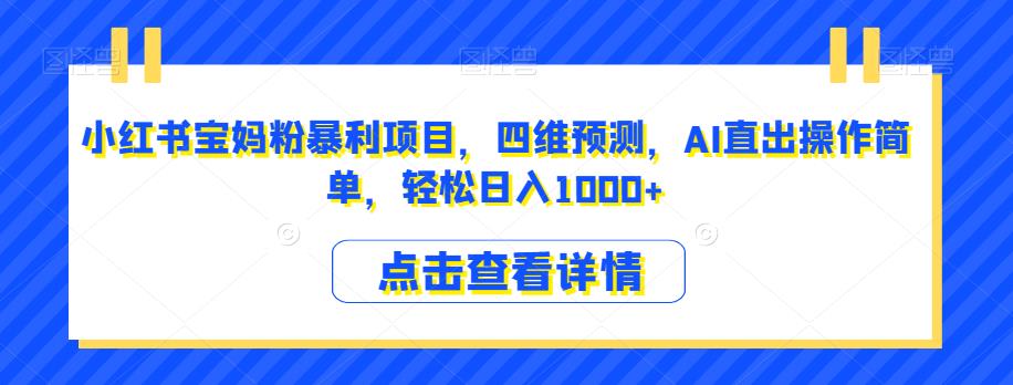 小红书宝妈粉暴利项目，四维预测，AI直出操作简单，轻松日入1000+【揭秘】-副业城