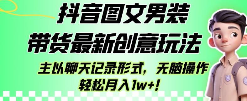 抖音图文男装带货最新创意玩法，主以聊天记录形式，无脑操作轻松月入1w+【揭秘】-副业城