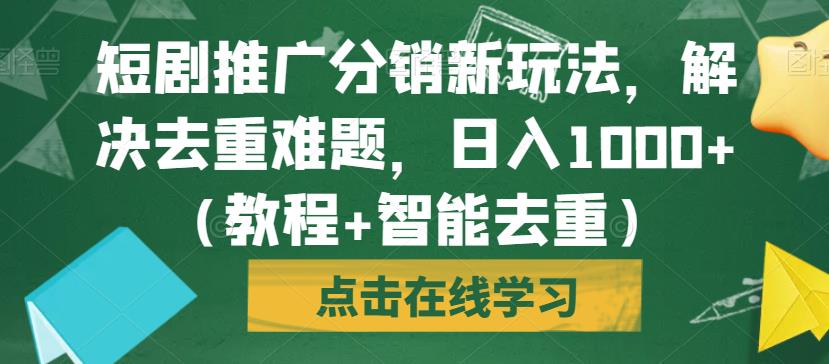 短剧推广分销新玩法，解决去重难题，日入1000+（教程+智能去重）【揭秘】-副业城