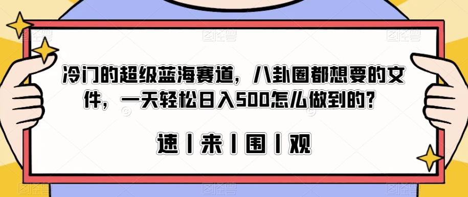 冷门的超级蓝海赛道，八卦圈都想要的文件，一天轻松日入500怎么做到的？【揭秘】-副业城