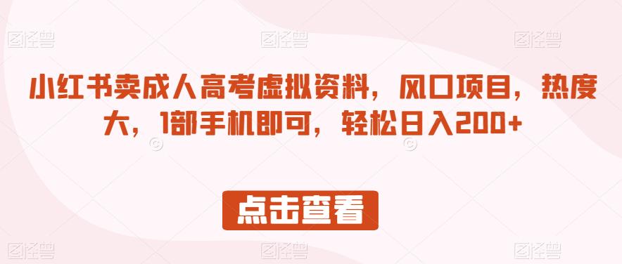 小红书卖成人高考虚拟资料，风口项目，热度大，1部手机即可，轻松日入200+【揭秘】-副业城