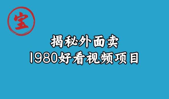 宝哥揭秘外面卖1980好看视频项目，投入时间少，操作难度低-副业城