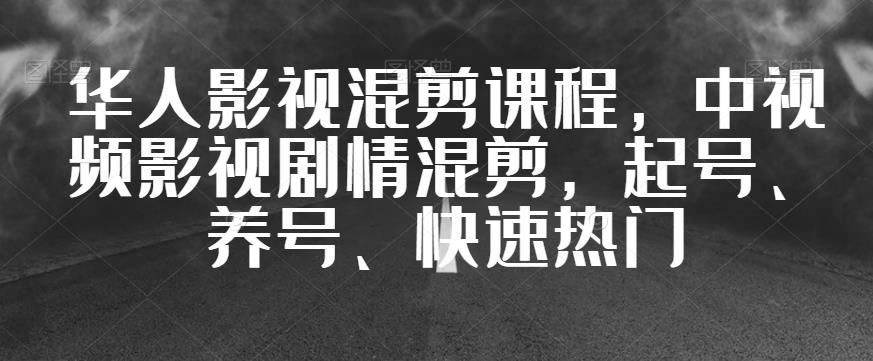 华人影视混剪课程，中视频影视剧情混剪，起号、养号、快速热门-副业城