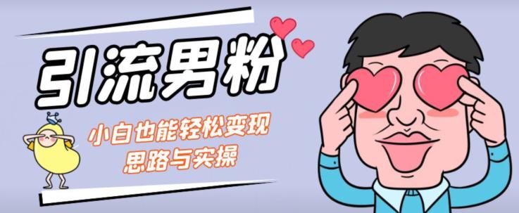 引流男粉+小白也能暴力变现的思路与实操【揭秘】-副业城