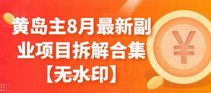 黄岛主8月最新副业项目拆解合集【无水印】-副业城