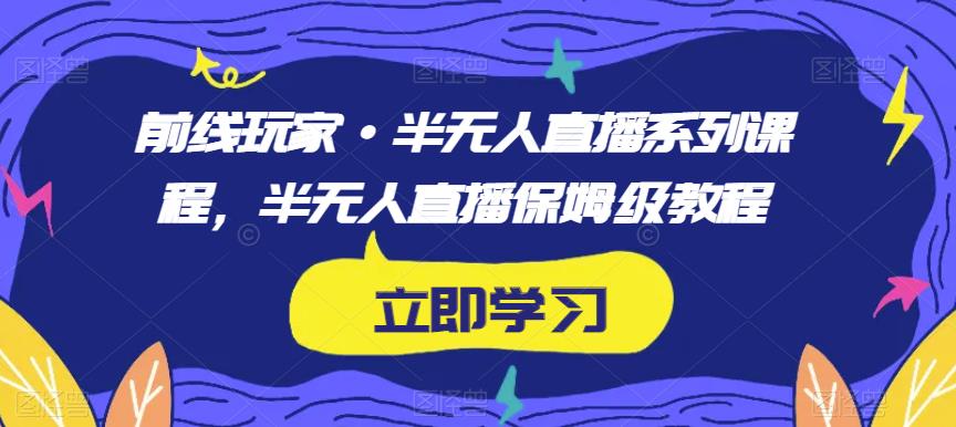 前线玩家·半无人直播系列课程，半无人直播保姆级教程-副业城