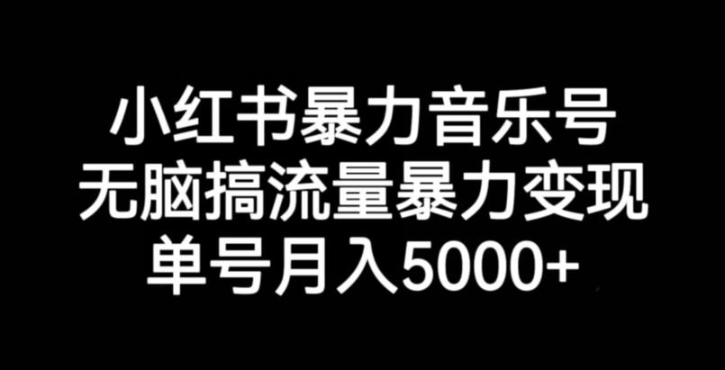 小红书暴力音乐号，无脑搞流量暴力变现，单号月入5000+-副业城