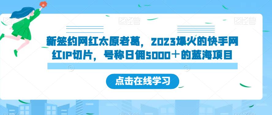 新签约网红太原老葛，2023爆火的快手网红IP切片，号称日佣5000＋的蓝海项目【揭秘】-副业城