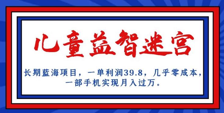 长期蓝海项目，儿童益智迷宫，一单利润39.8，几乎零成本，一部手机实现月入过万-副业城