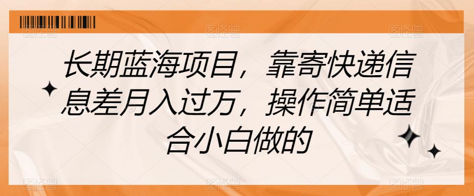 长期蓝海项目，靠寄快递信息差月入过万，操作简单适合小白做的【揭秘】-副业城