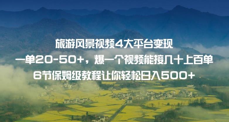 旅游风景视频4大平台变现单20-50+，爆一个视频能接几十上百单6节保姆级教程让你轻松日入500+-副业城