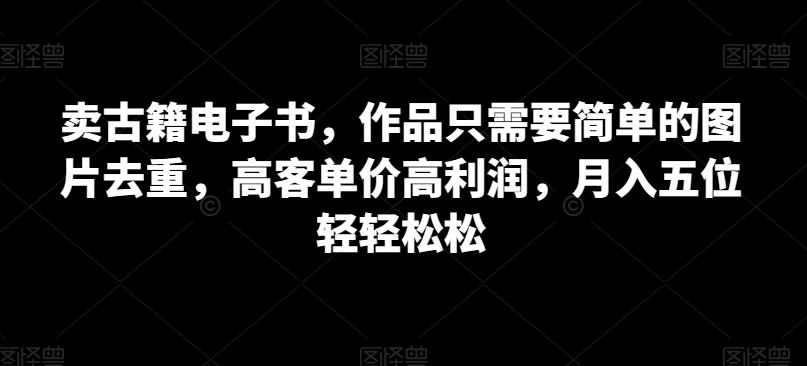 卖古籍电子书，作品只需要简单的图片去重，高客单价高利润，月入五位轻轻松松-副业城