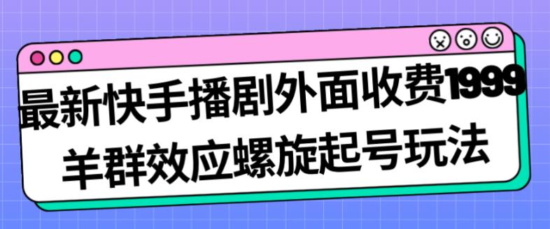 最新快手播剧外面收费1999羊群效应螺旋起号玩法配合流量日入几百完全不是问题-副业城