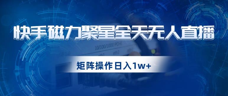 快手磁力聚星全天无人直播，矩阵操作日入1w+【揭秘】-副业城