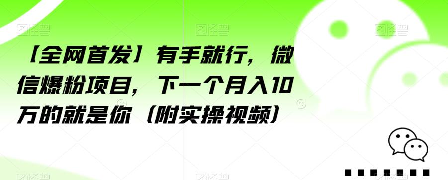 【全网首发】有手就行，微信爆粉项目，下一个月入10万的就是你（附实操视频）【揭秘】-副业城