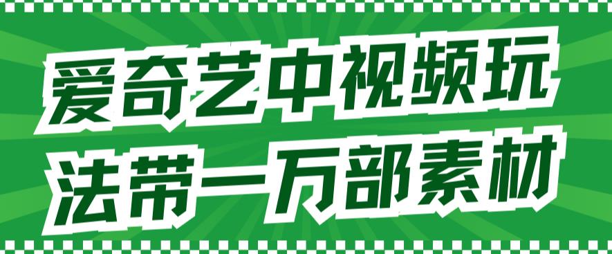 爱奇艺中视频玩法，不用担心版权问题（详情教程+一万部素材）-副业城