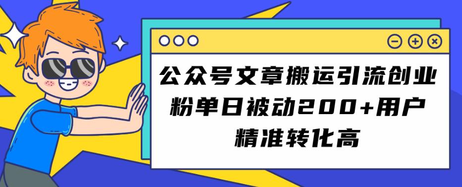 公众号文章搬运引流创业粉，单日被动200+用户精准转化高【揭秘】-副业城