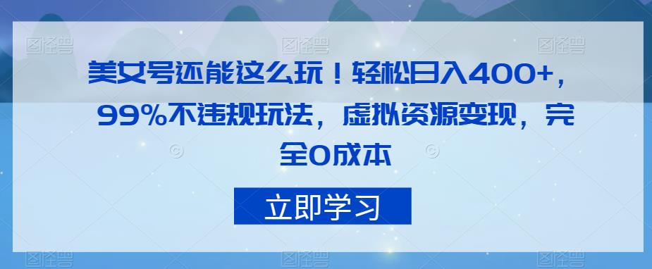 美女号还能这么玩！轻松日入400+，99%不违规玩法，虚拟资源变现，完全0成本【揭秘】-副业城