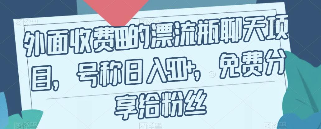 外面收费199的漂流瓶聊天项目，号称日入500+【揭秘】-副业城