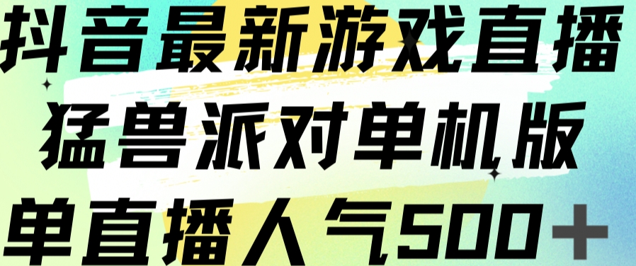 抖音最新游戏直播猛兽派对单机版单直播人气500+-副业城