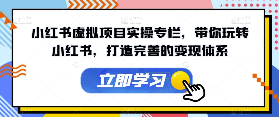 小红书虚拟项目实操专栏，带你玩转小红书，打造完善的变现体系-副业城