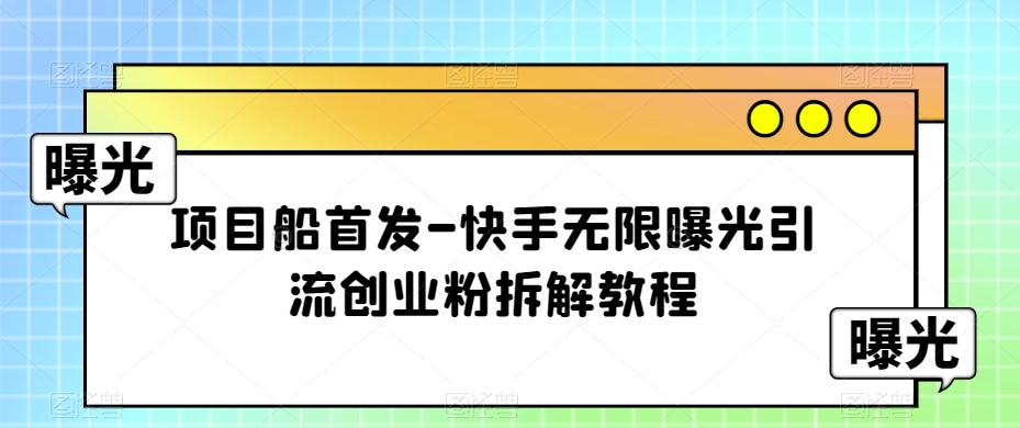 项目船首发-快手无限曝光引流创业粉拆解教程【揭秘】-副业城