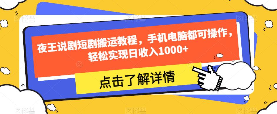 夜王说剧短剧搬运教程，手机电脑都可操作，轻松实现日收入1000+-副业城