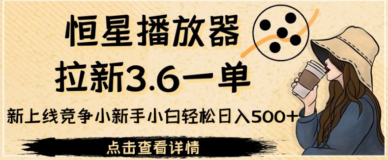 恒星播放器拉新3.6一单，新上线竞争小新手小白轻松日入500+【揭秘】-副业城