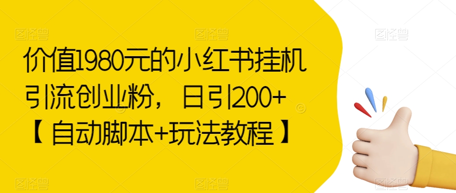 价值1980元的小红书挂机引流创业粉，日引200+【自动脚本+玩法教程】【揭秘】-副业城