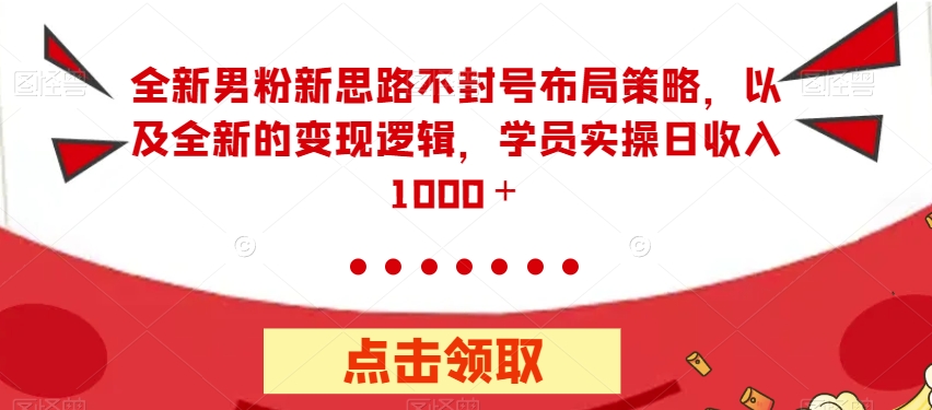 全新男粉新思路不封号布局策略，以及全新的变现逻辑，实操日收入1000＋【揭秘】-副业城