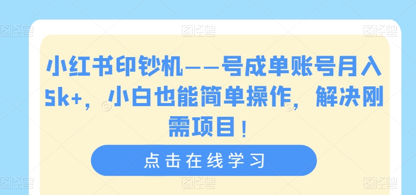 小红书印钞机——号成单账号月入5k+，小白也能简单操作，解决刚需项目【揭秘】-副业城