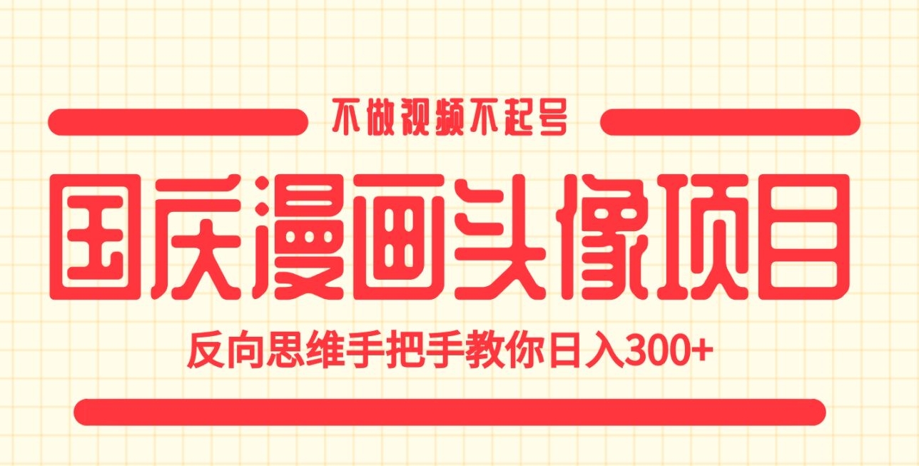 国庆漫画头像项目，不做视频不起号，反向思维手把手教你日入300+【揭秘】-副业城