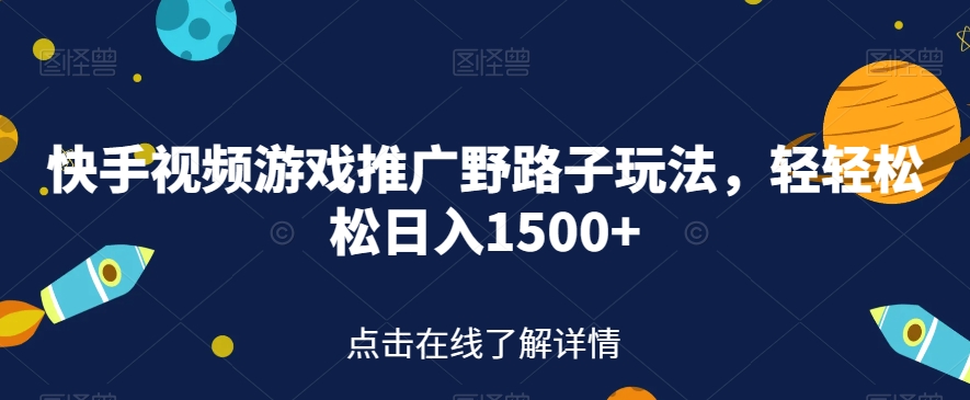 快手视频游戏推广野路子玩法，轻轻松松日入1500+【揭秘】-副业城