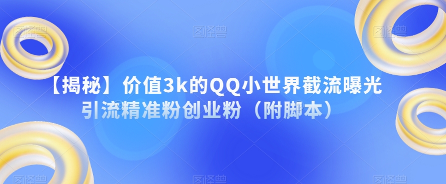 【揭秘】价值3k的QQ小世界截流曝光引流精准粉创业粉（附脚本）-副业城