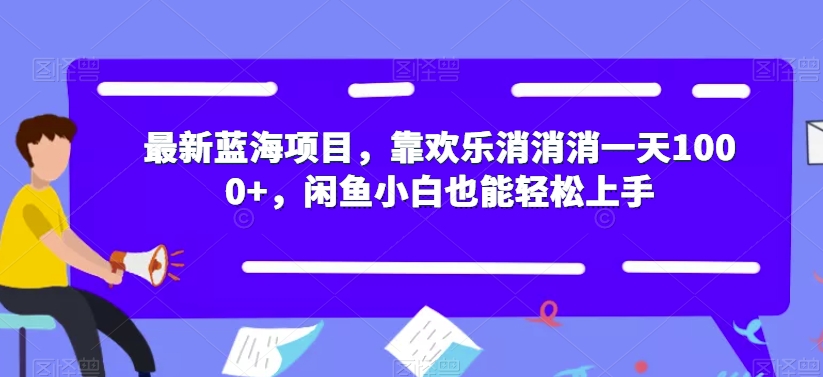 最新蓝海项目，靠欢乐消消消一天1000+，闲鱼小白也能轻松上手【揭秘】-副业城