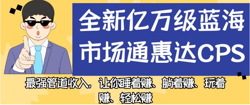 全新亿万级蓝海市场通惠达cps，最强管道收入，让你睡着赚、躺着赚、玩着赚、轻松赚【揭秘】-副业城