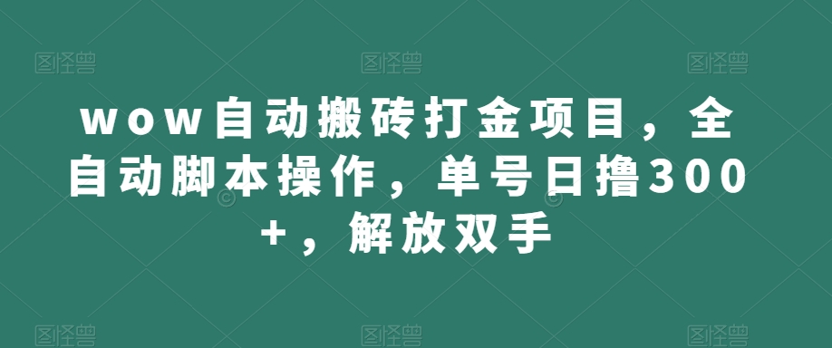 wow自动搬砖打金项目，全自动脚本操作，单号日撸300+，解放双手【揭秘】-副业城