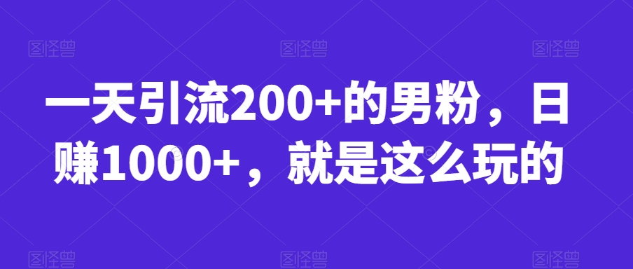 一天引流200+的男粉，日赚1000+，就是这么玩的【揭秘】-副业城