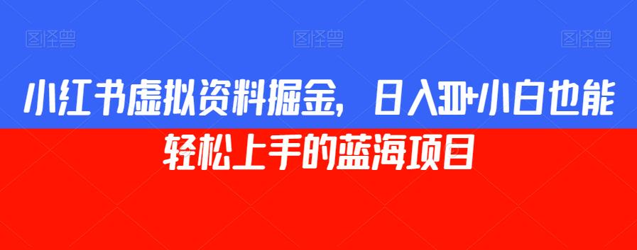 小红书虚拟资料掘金，日入300+小白也能轻松上手的蓝海项目【揭秘】-副业城