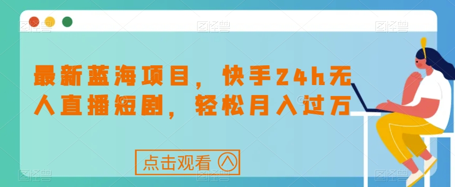 最新蓝海项目，快手24h无人直播短剧，轻松月入过万【揭秘】-副业城