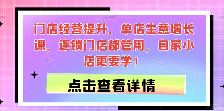 门店经营提升，单店生意增长课，连锁门店都管用，自家小店更要学！-副业城
