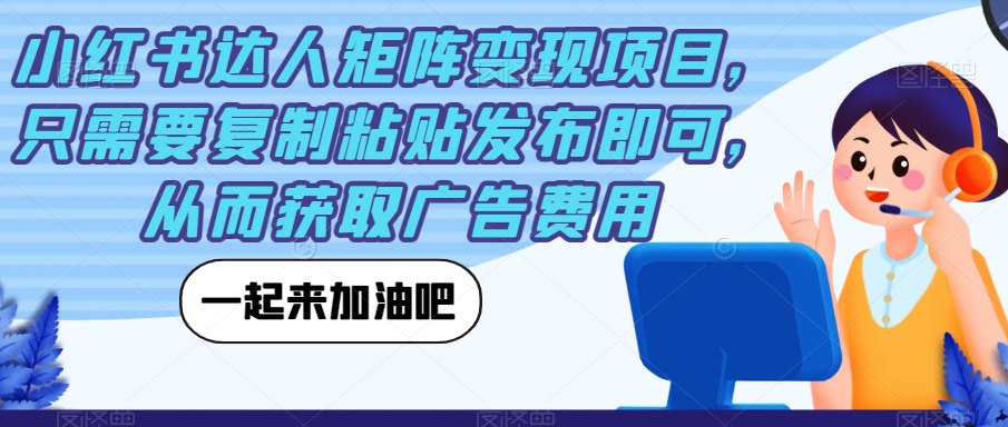 小红书达人矩阵变现项目，只需要复制粘贴发布即可，从而获取广告费用-副业城