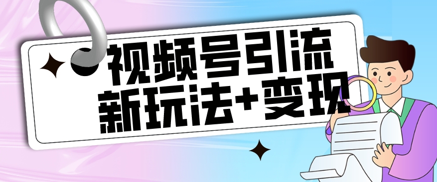 【玩法揭秘】视频号引流新玩法+变现思路，本玩法不限流不封号-副业城